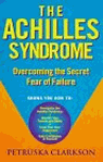 The Achilles Syndrome : Overcoming the Secret Fear of Failure