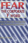 Fear the Corporate 'F' Word : How to Drive Out the Fear That Kills Productivity and Profits