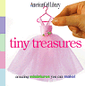 Tiny Treasures : Amazing Miniatures You Can Make!