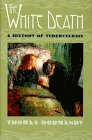 The White Death : A History of Tuberculosis